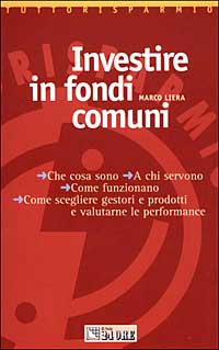 Investire in fondi comuni. Che cosa sono. A chi servono. Come funzionano. Come scegliere gestori e prodotti e valutarne le performance