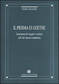 Il prisma di Goethe. Letteratura di viaggio e scienza nell'età classico-romantica