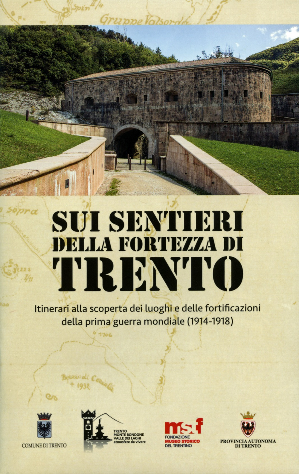 Sui sentieri della fortezza di Trento. Itinerari alla scoperta dei luoghi e delle fortificazioni della prima guerra mondiale (1914-1918)