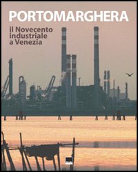 Porto Marghera. Il Novecento industriale a Venezia