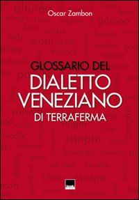 Glossario del dialetto veneziano di terraferma. Provincia nord-orientale di Venezia, Destra Piave Trevigiana, Pordenone, Istria, Dalmazia