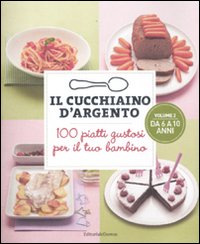 Il cucchiaino d'argento. Vol. 2: 100 piatti gustosi per il tuo bambino. Da 6 a 10 anni