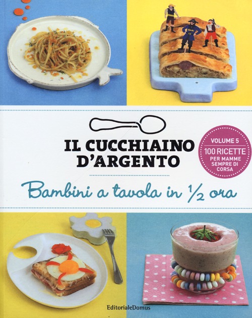 Il cucchiaino d'argento. Vol. 5: Bambini a tavola in 1/2 ora. 100 ricette per mamme sempre di corsa