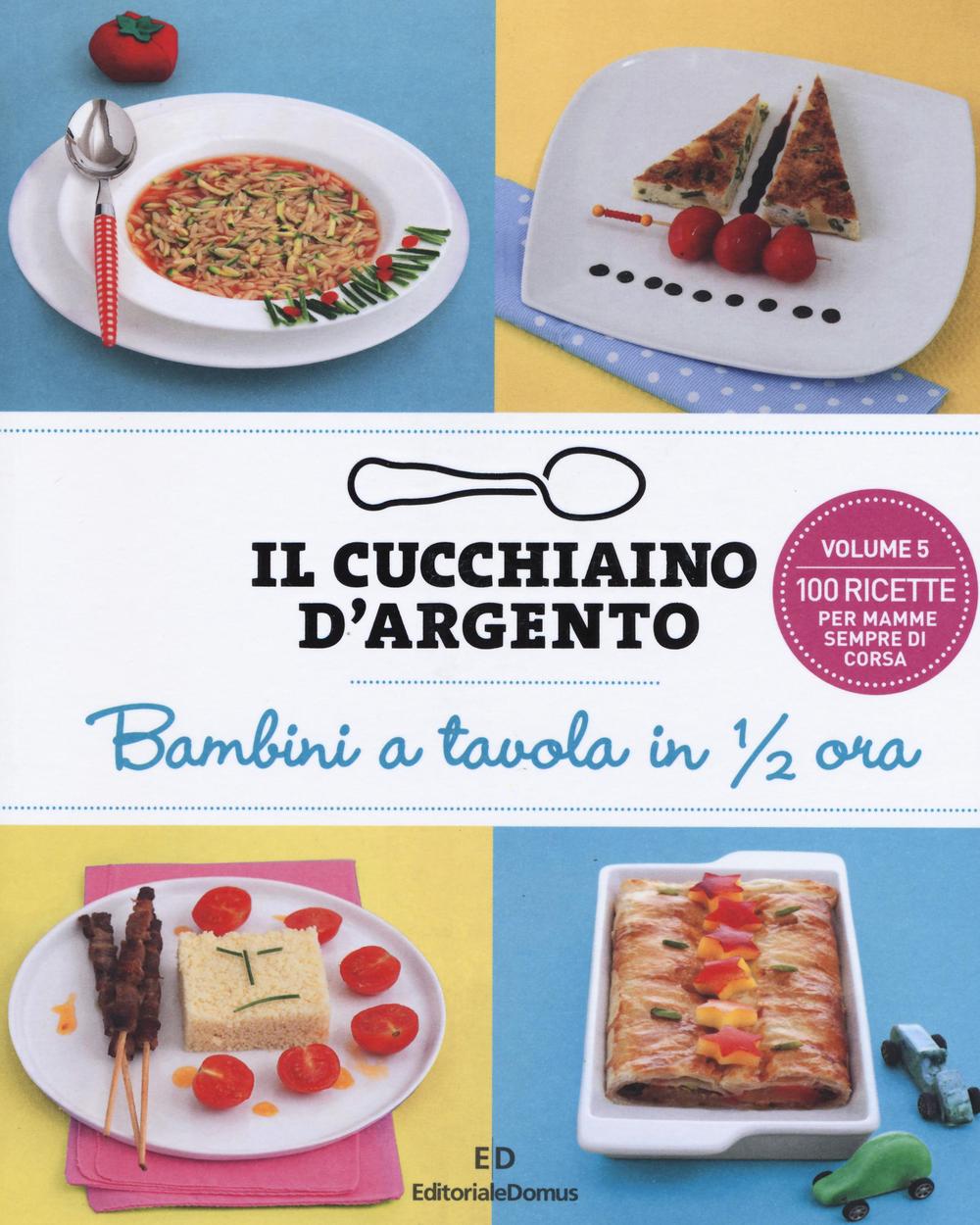 Il cucchiaino d'argento. Vol. 5: Bambini a tavola in 1/2 ora. 100 ricette per mamme sempre di corsa