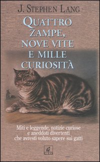 Quattro zampe, nove vite e mille curiosità. Miti e leggende, notizie curiose e aneddoti divertenti che avresti voluto sapere sui gatti