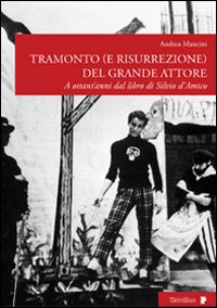 Tramonto (e risurrezione) del grande attore. A ottant'anni dal libro di Silvio d'Amico