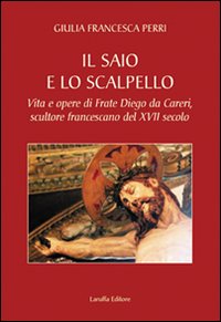 Il saio e lo scalpello. Vita e opere di frate Diego da Careri, scultore francescano del XVII secolo