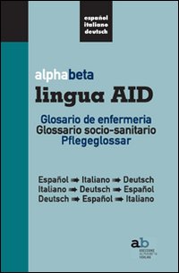 Alphabeta lingua AID. Glosario de infermeria. Espanol-Italiano-Deutsch, Italiano-Espanol-Deutsch, Deutsch-Espanol-Italiano