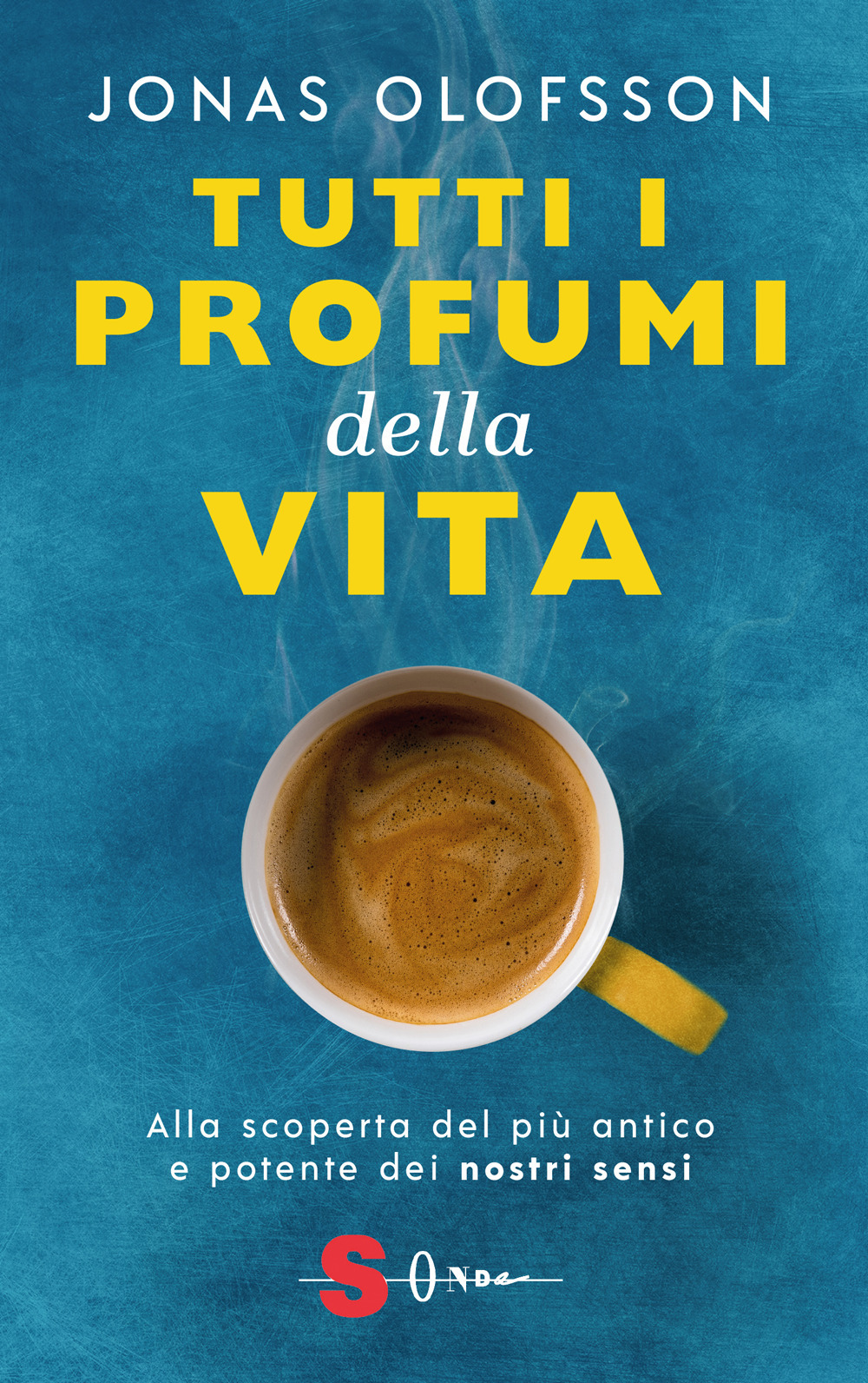 Tutti i profumi della vita. Alla scoperta del più antico e potente dei nostri sensi