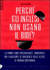 Perché gli inglesi non usano il bidet? La prima guida presuntuosa e irriverente, ma indispensabile (a differenza delle altre) per capire, con ironia, la Gran Bretagn
