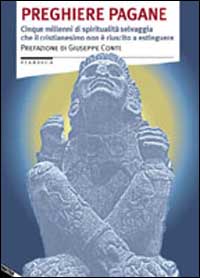 Preghiere pagane. Cinque millenni di spiritualità selvaggia che il cristianesimo non è riuscito a estinguere