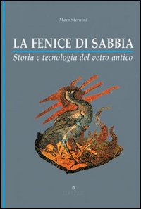 La fenice di sabbia. Storia e tecnologia del vetro antico