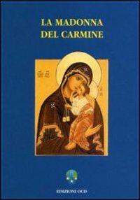 La Madonna del Carmine. La storia e le preghiere del culto di Nostra Signora al Monte Carmelo