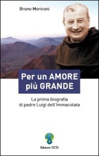 Per un amore più grande. La prima biografia di padre Luigi dell'Immacolata