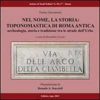 Nel nome, la storia. Toponomastica di Roma antica. Archeologia, storia e tradizione tra le strade dell'urbe
