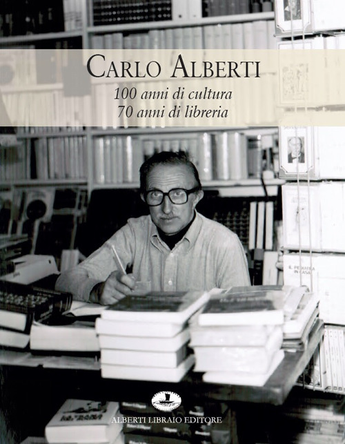 Carlo Alberti. 100 anni di cultura 70 anni di libreria