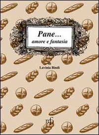Pane... amore e fantasia. Ricette per usare il pane raffermo