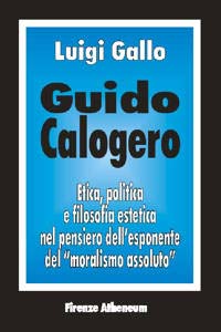 Guido Calogero. Etica, politica e filosofia estetica nel pensiero dell'esponente del «Moralismo assoluto»