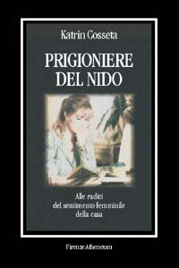 Prigioniere del nido. Alle radici del sentimento femminile della casa