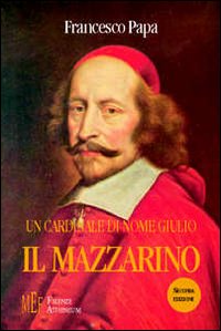 Un cardinale di nome Giulio il Mazzarino. Una documentata ed intrigante biografia di un grande uomo politico