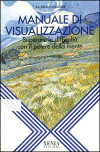 Manuale di visualizzazione. Superare le difficoltà con il potere della mente