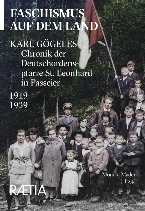 Faschismus auf dem Land. Karl Gögeles Chronik der Deutschordenspfarre St. Leonhard in Passeier 1919–1939
