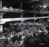Un secolo di industria triestina. Ediz. italiana e inglese