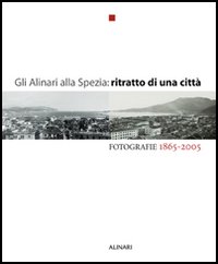 Gli Alinari alla Spezia: ritratto di una città. Fotografie 1865-2005