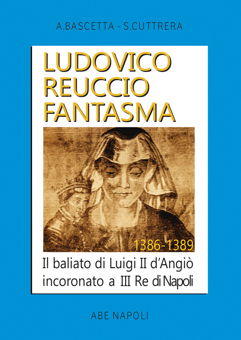 Ludovico Reuccio fantasma. Il baliato di Luigi II D'Angiò Incoronato a III re di Napoli. 1386-1389