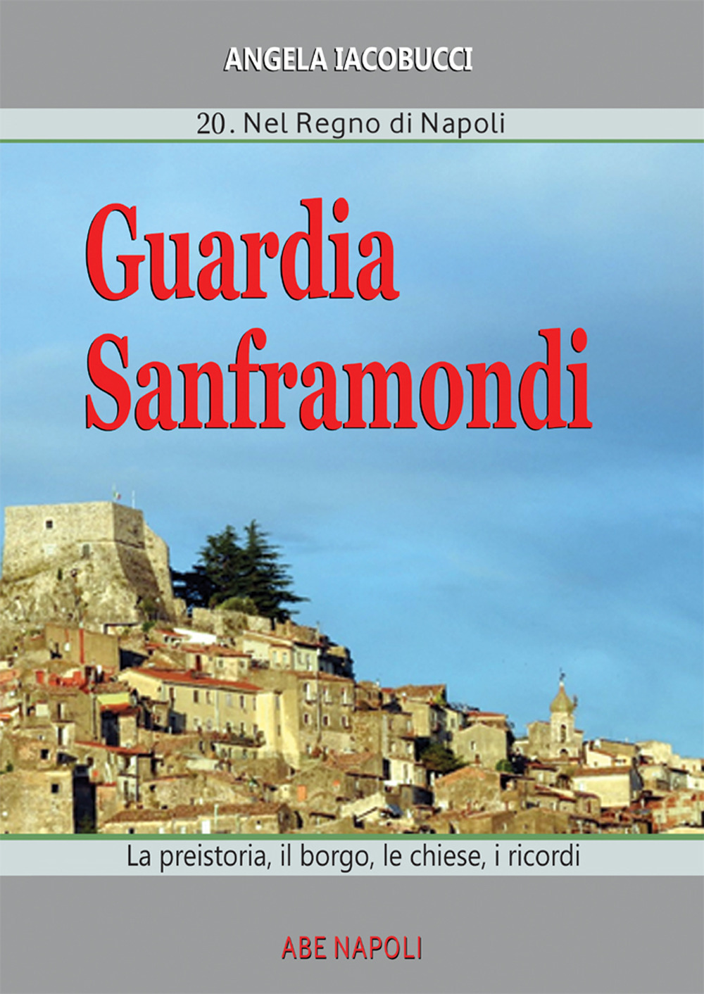 Guardia Sanframondi. Vol. 20: Nel Regno di Napoli: la preistoria, il borgo, le chiese, i ricordi