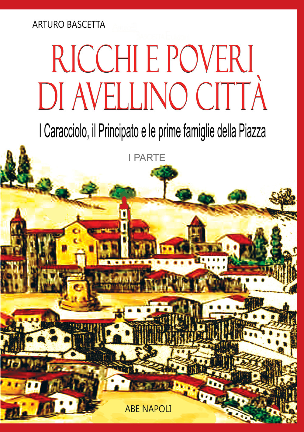 Ricchi e poveri di Avellino città. Vol. 1: I caracciolo, il principato, le prime famiglie della piazza Nata