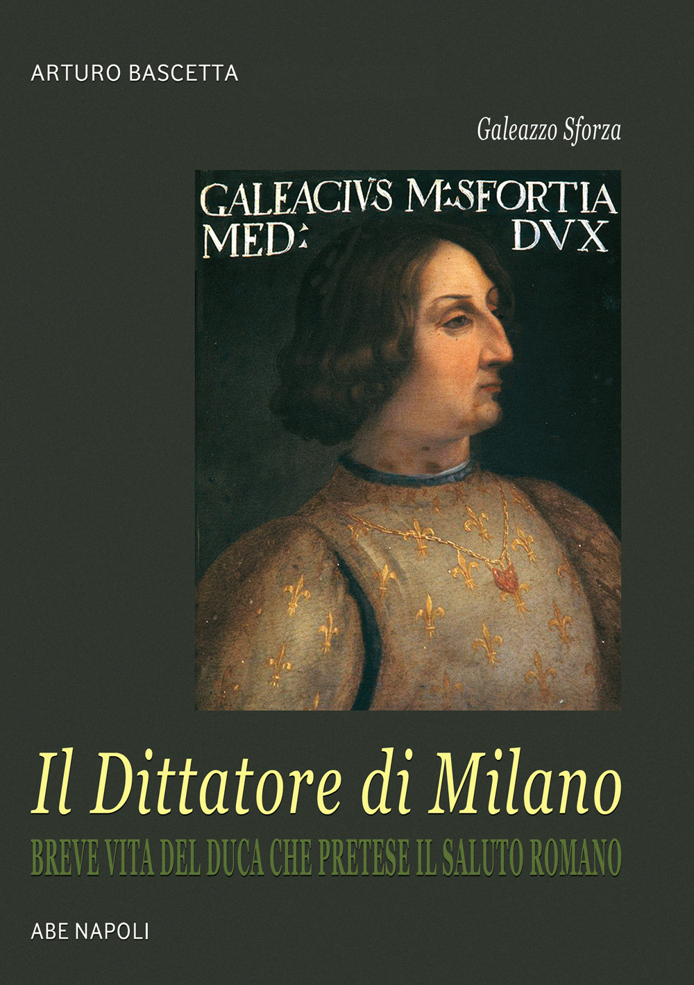 Galeazzo Sforza, il Dittatore di Milano. Breve vita del duca che pretese il saluto romano dai lombardi