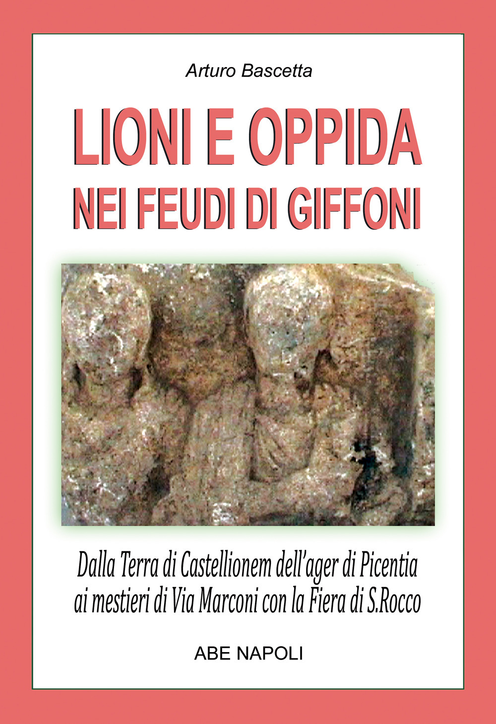 Lioni e Oppida nei feudi di Giffoni Valle Piana: dalla Terra irpina di Castellionem dell'ager di Picentia ai mestieri di Via Marconi con la fiera di San Rocco (N. 35 Paesi della Campania-Irpinia)