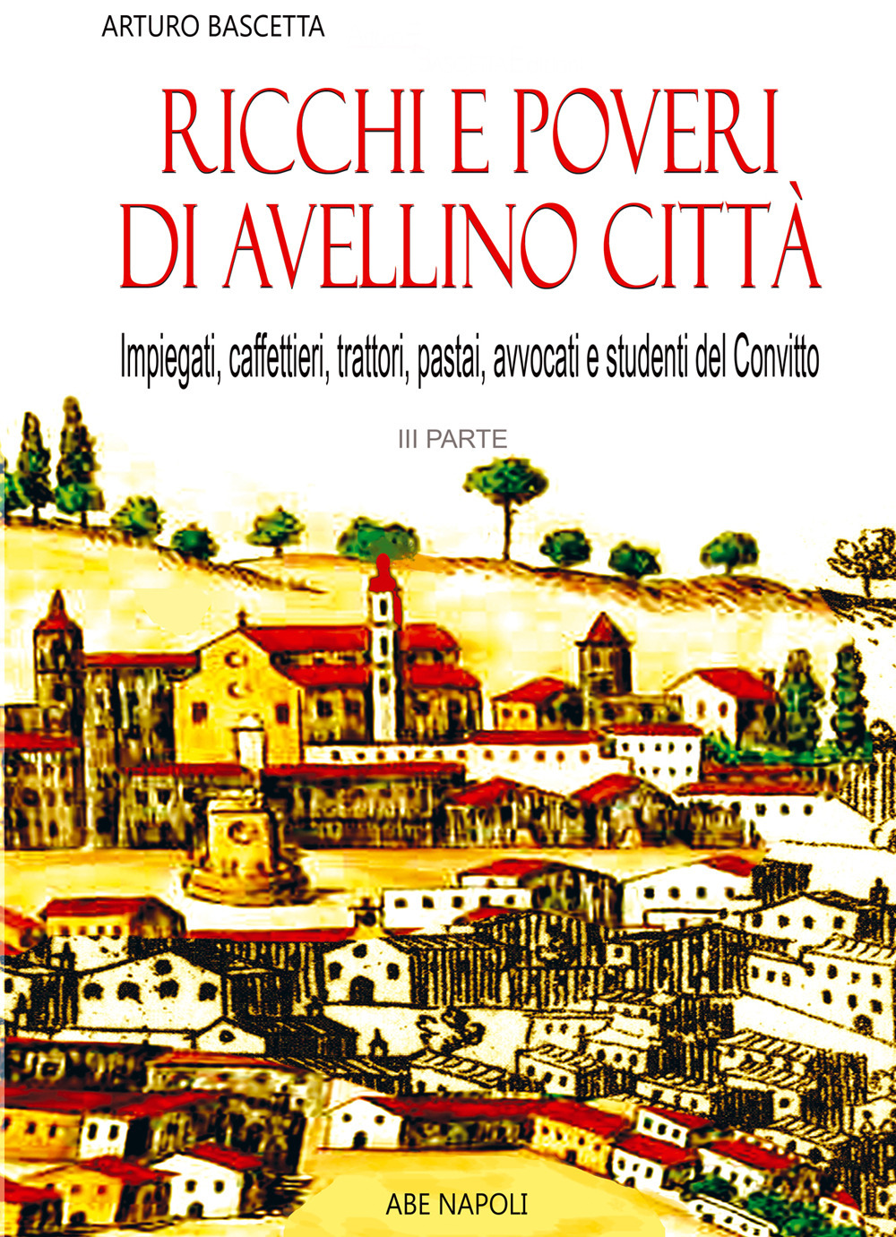 Ricchi e poveri di Avellino città. Vol. 3: Tutti i cognomi dei commercianti, gli impiegati, gli studenti del Convitto