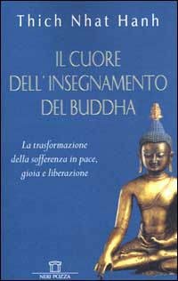 Il cuore dell'insegnamento del Buddha. La trasformazione della sofferenza in pace, gioia e liberazione