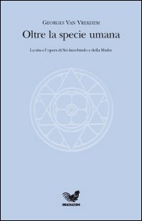 Oltre la specie umana. La vita e l'opera di Sri Aurobindo e della Madre