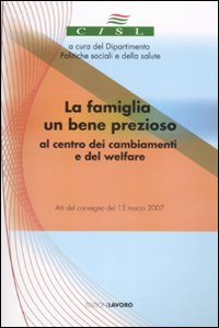 La famiglia un bene prezioso al centro dei cambiamenti e del welfare. Atti del convegno (15 marzo 2007)