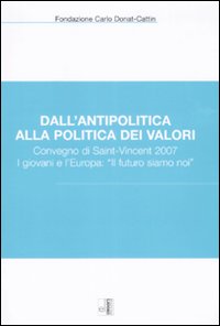 Dall'antipolitica alla politica dei valori. Convegno di Saint-Vincent 2007. I giovani e l'Europa: «il futuro siamo noi»