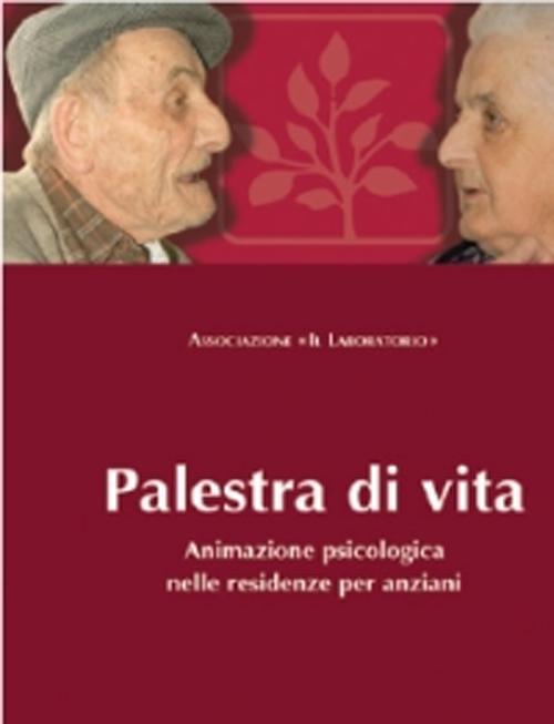 Palestra di vita. Manuale per l'animazione psicologica nelle residenze per anziani