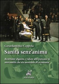 Sanità senz'anima. Restituire dignità e valore alle persone in una sanità che sta morendo di economia