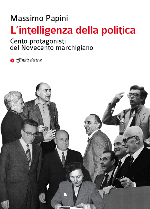 L'intelligenza della politica. Cento protagonisti del Novecento marchigiano