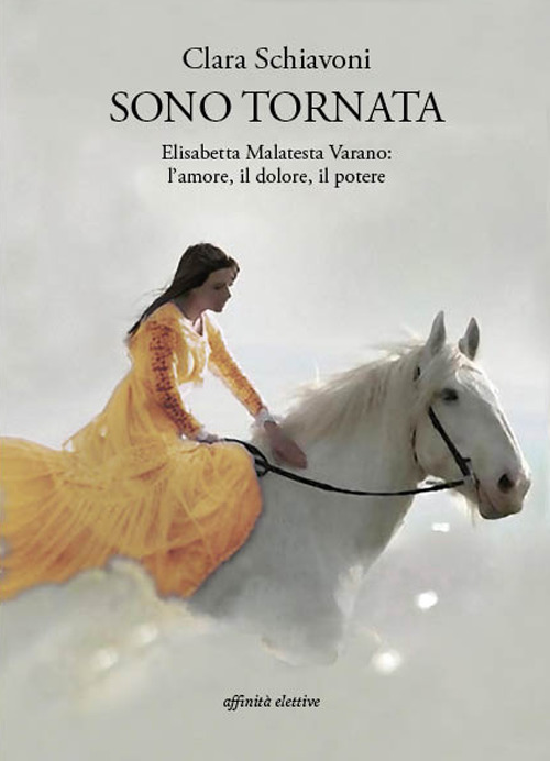 Sono tornata. Elisabetta Malatesta Varano. L'amore, il dolore, il potere