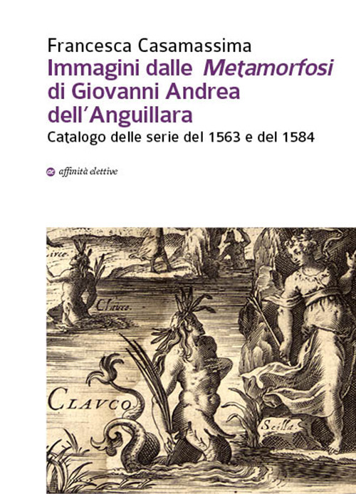 Immagini dalle «Metamorfosi» di Giovanni Andrea dell’Anguillara. Catalogo delle serie del 1563 e del 1584