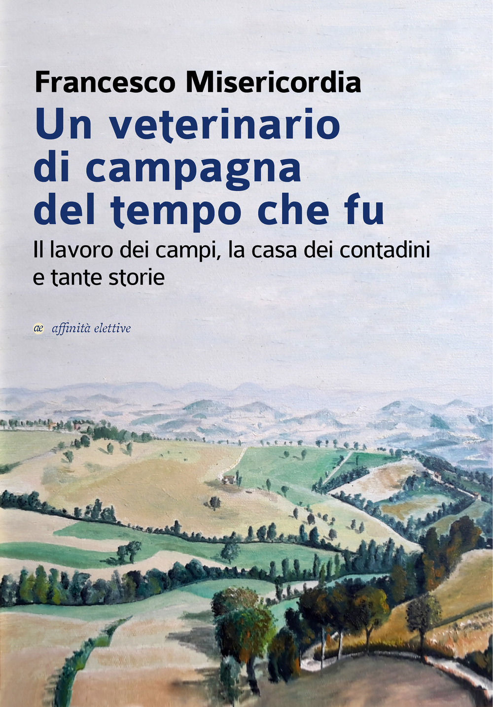 Un veterinario di campagna del tempo che fu. Il lavoro dei campi, la casa dei contadini e tante storie