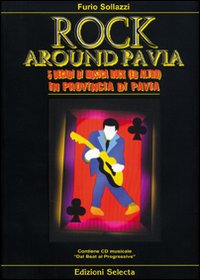 Rock around Pavia. 5 decadi di musica rock (e altro) in provincia di Pavia