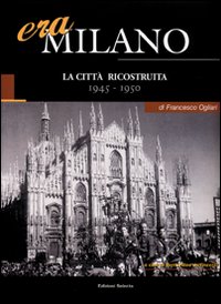 Era Milano. Vol. 6: La città ricostruita (1945-1950)