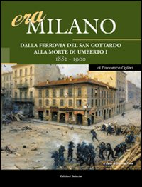Era Milano. Vol. 3: Dalla Ferrovia del San Gottardo alla morte di Umberto I (1882-1900)
