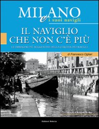 Milano e i suoi Navigli. Vol. 1: Il Naviglio che non c'è più