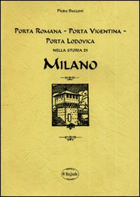 Porta Romana, Porta Vigentina, Porta Lodovica nella storia di Milano (rist. anastatica)