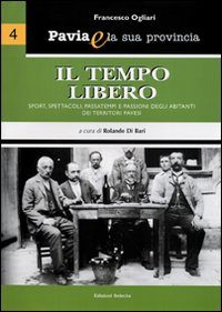 Pavia e la sua provincia. Vol. 4: Il tempo libero. Sport, spettacoli, passatempi e passioni degli abitanti dei territori pavesi